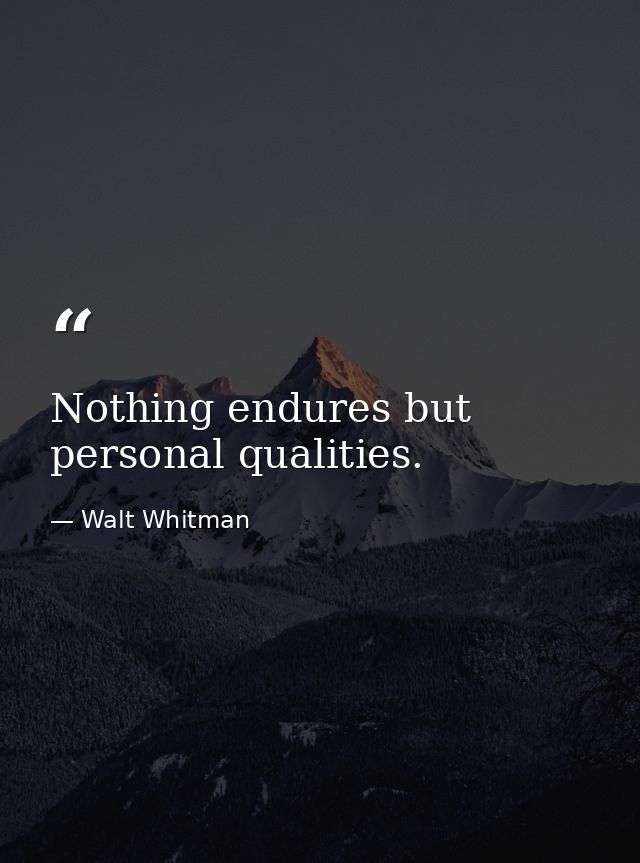 Nothing endures but personal qualities. — Walt Whitman