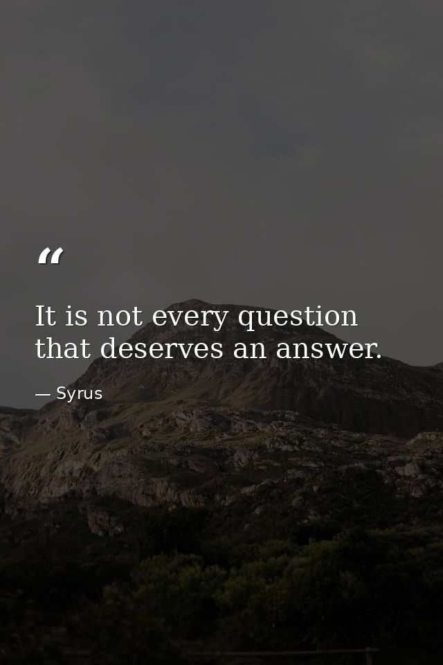 It is not every question that deserves an answer. — Syrus
