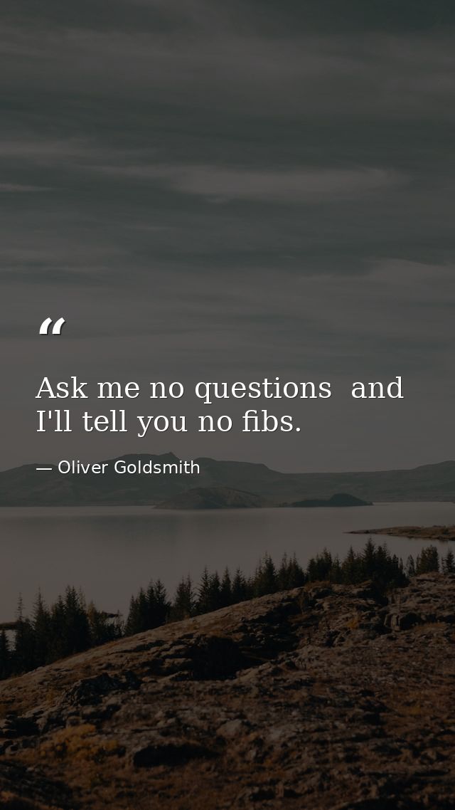 Ask me no questions  and I'll tell you no fibs. — Oliver Goldsmith