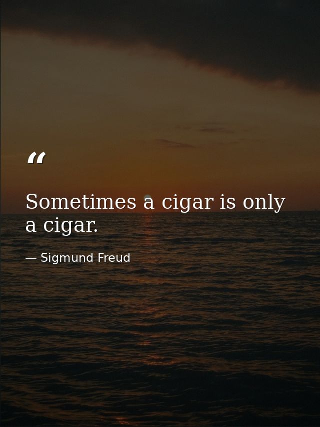 Sometimes a cigar is only a cigar. — Sigmund Freud