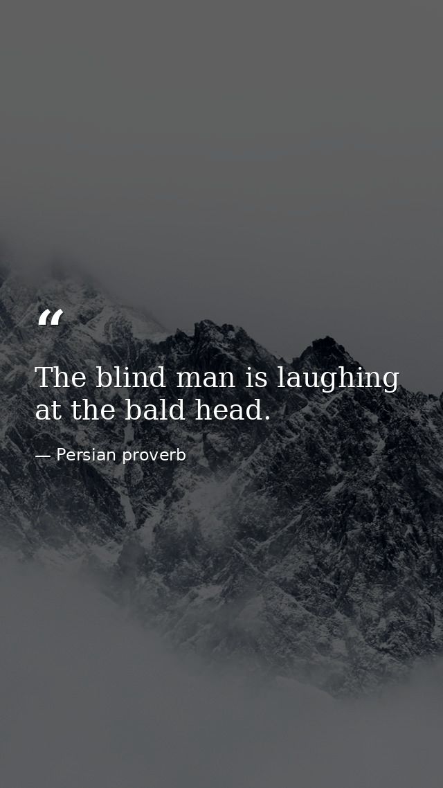 The blind man is laughing at the bald head. — Persian proverb