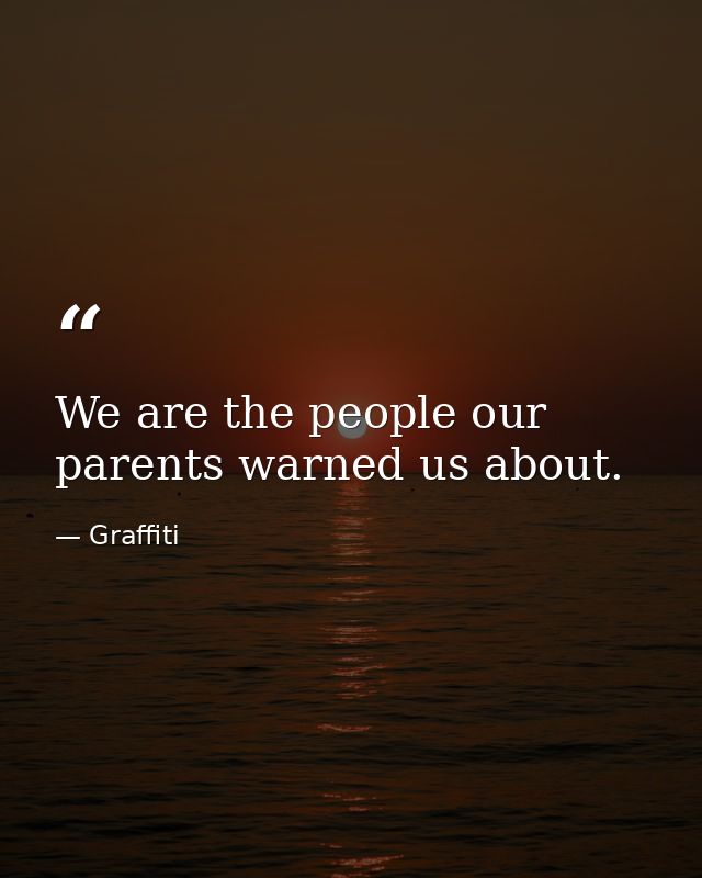 We are the people our parents warned us about. — Graffiti