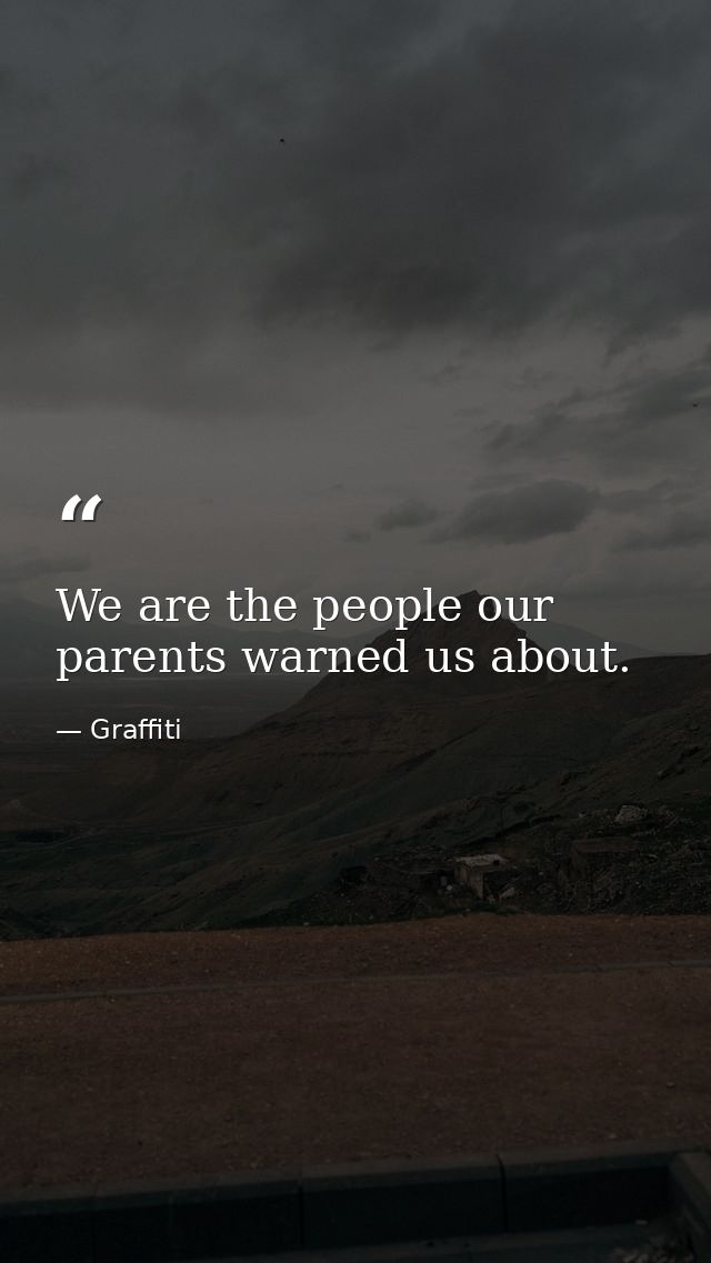 We are the people our parents warned us about. — Graffiti