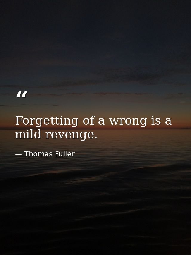 Forgetting of a wrong is a mild revenge. — Thomas Fuller