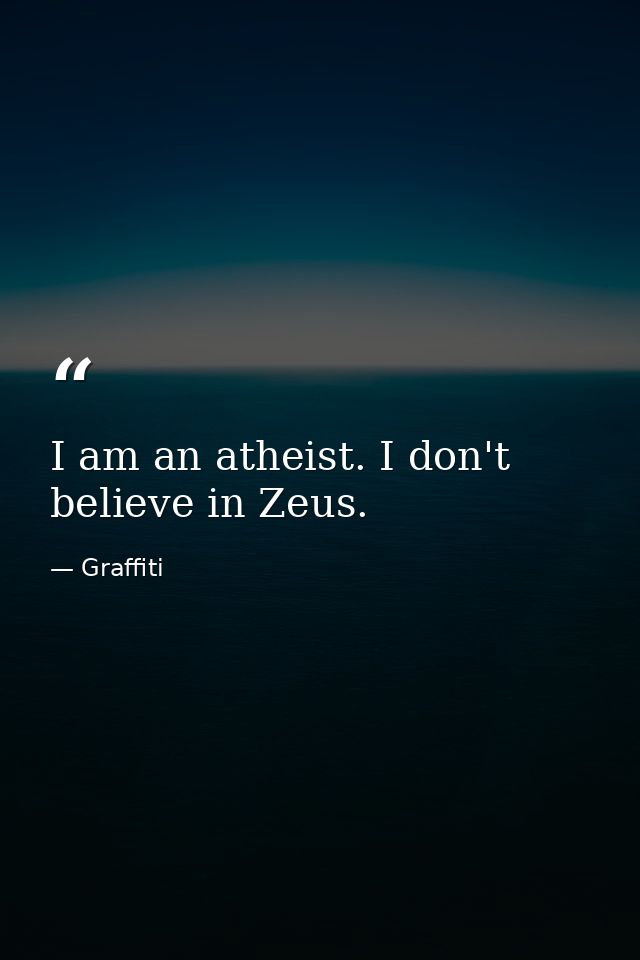 I am an atheist. I don't believe in Zeus. — Graffiti