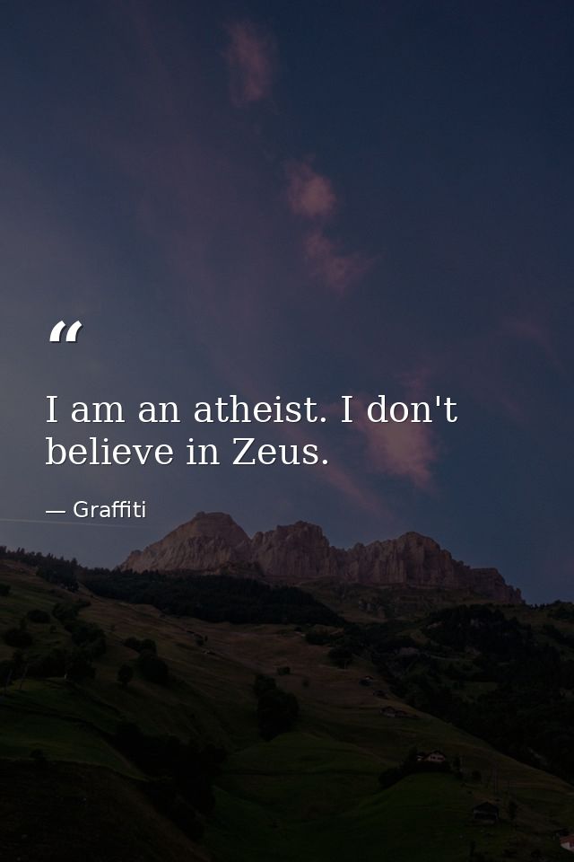 I am an atheist. I don't believe in Zeus. — Graffiti