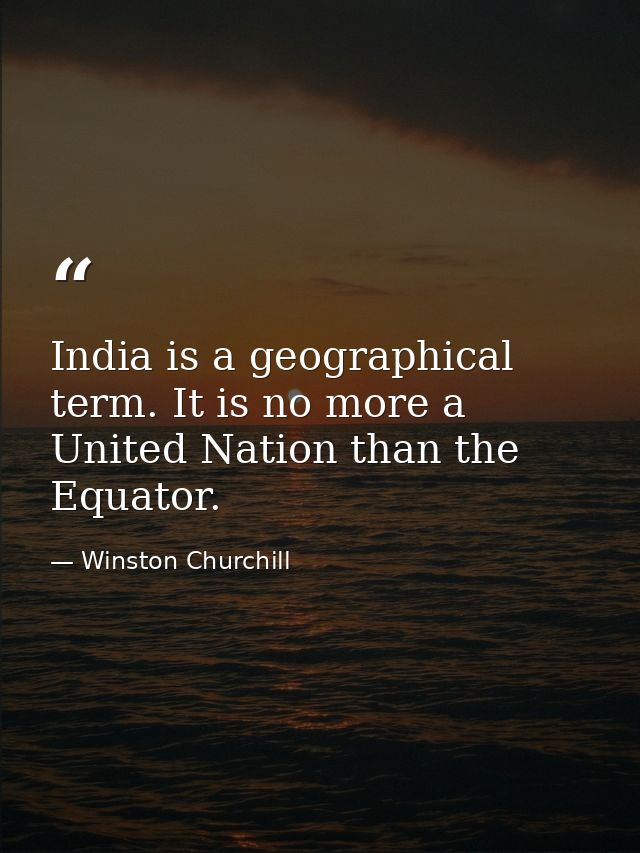 India is a geographical term. It is no more a United Nation than the Equator. — Winston Churchill