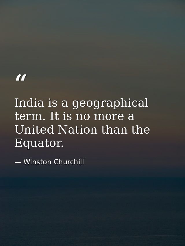 India is a geographical term. It is no more a United Nation than the Equator. — Winston Churchill