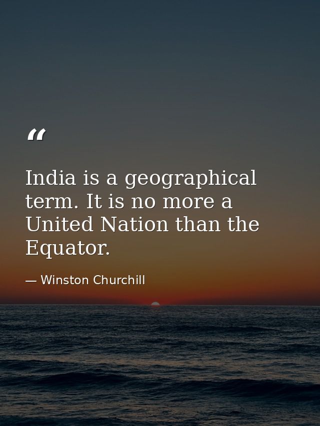 India is a geographical term. It is no more a United Nation than the Equator. — Winston Churchill