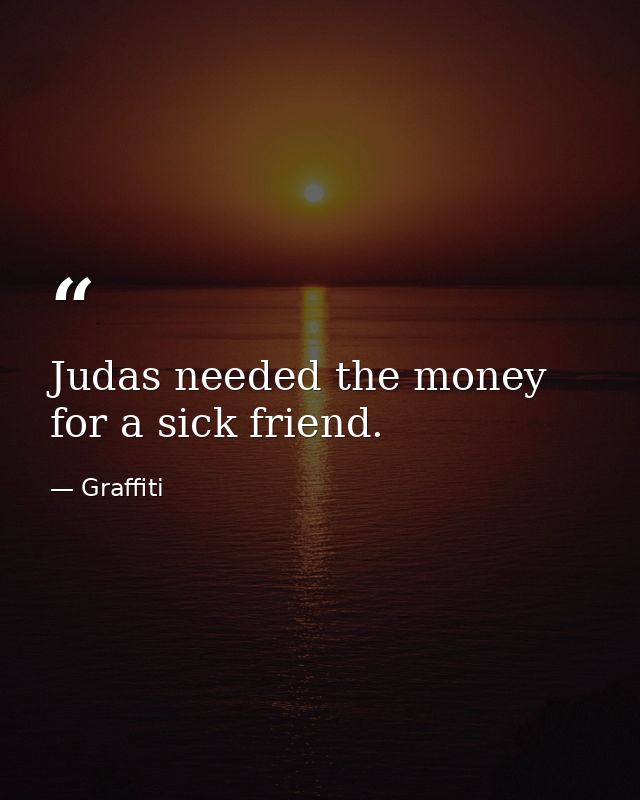 Judas needed the money for a sick friend. — Graffiti