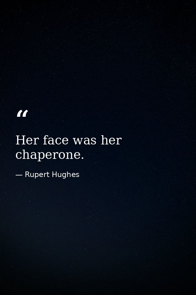 Her face was her chaperone. — Rupert Hughes