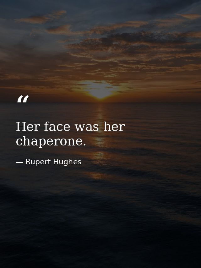 Her face was her chaperone. — Rupert Hughes