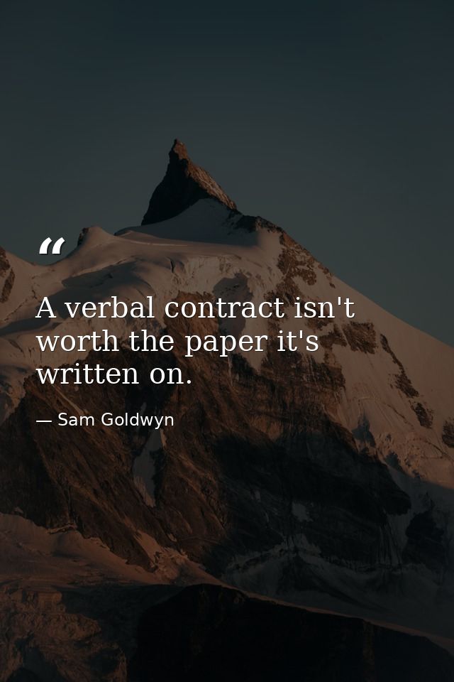 A verbal contract isn't worth the paper it's written on. — Sam Goldwyn