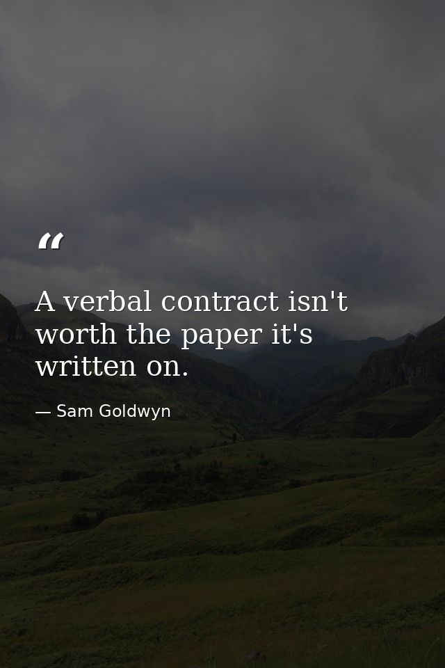 A verbal contract isn't worth the paper it's written on. — Sam Goldwyn