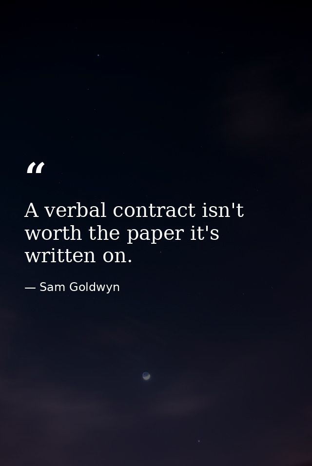 A verbal contract isn't worth the paper it's written on. — Sam Goldwyn