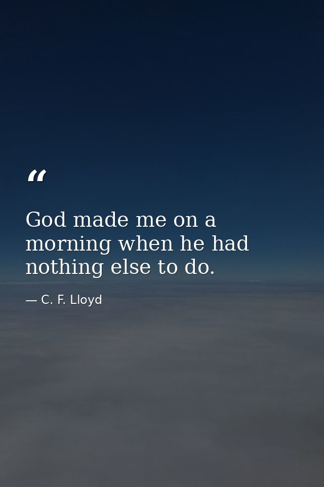 God made me on a morning when he had nothing else to do. — C. F. Lloyd