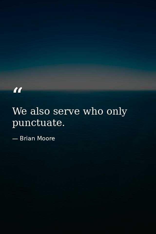 We also serve who only punctuate. — Brian Moore