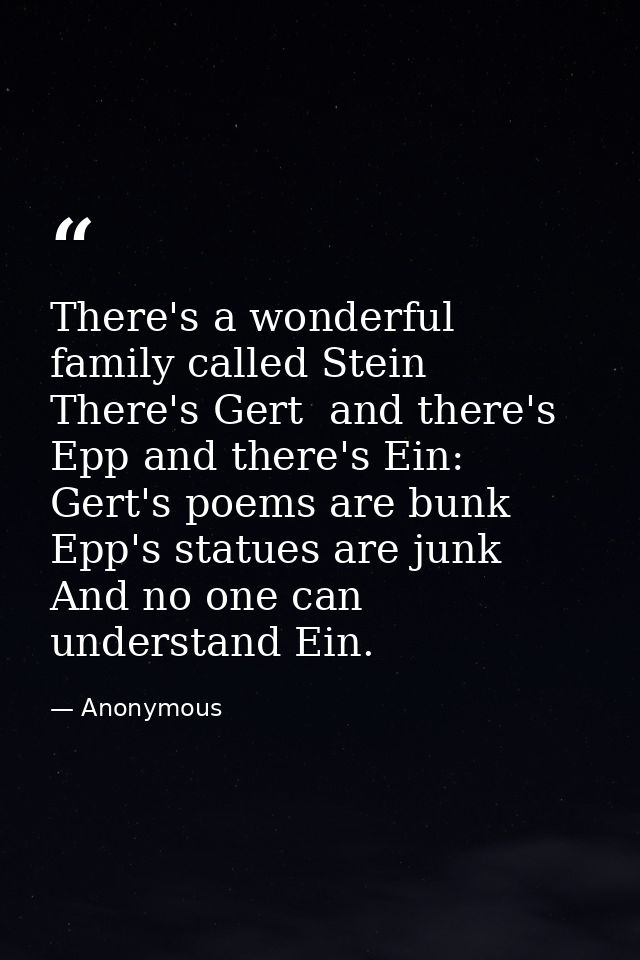 There's a wonderful family called Stein  There's Gert  and there's Epp and there's Ein: Gert's poems are bunk  Epp's sta — Anonymous
