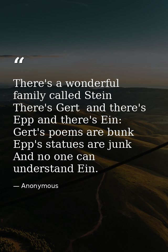 There's a wonderful family called Stein  There's Gert  and there's Epp and there's Ein: Gert's poems are bunk  Epp's sta — Anonymous