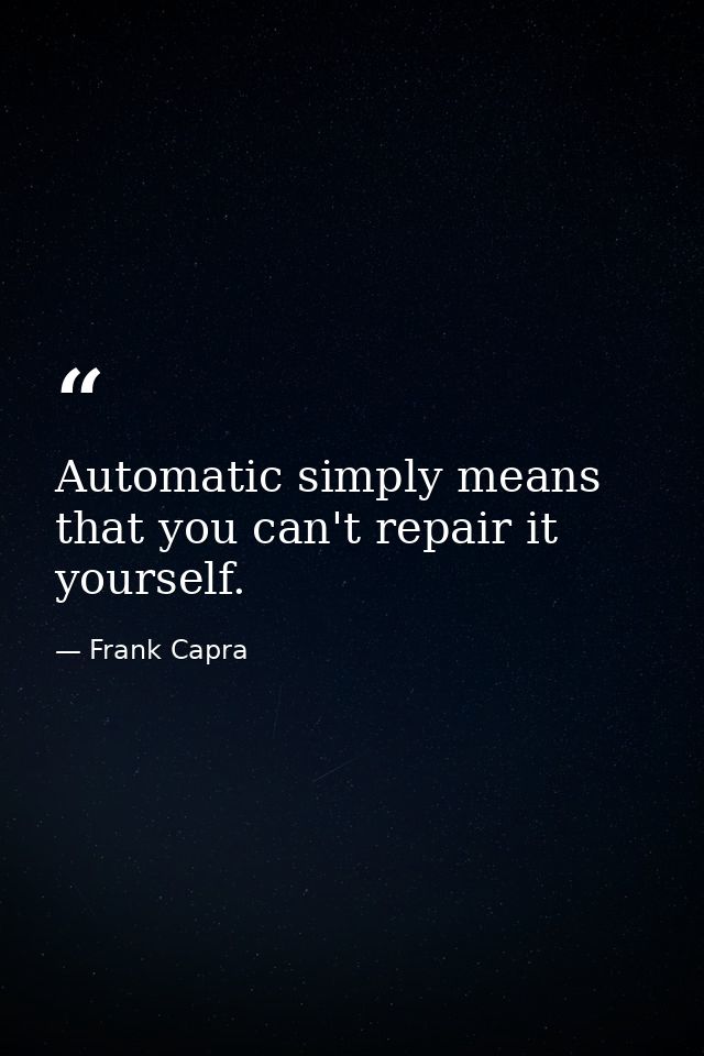 Automatic simply means that you can't repair it yourself. — Frank Capra