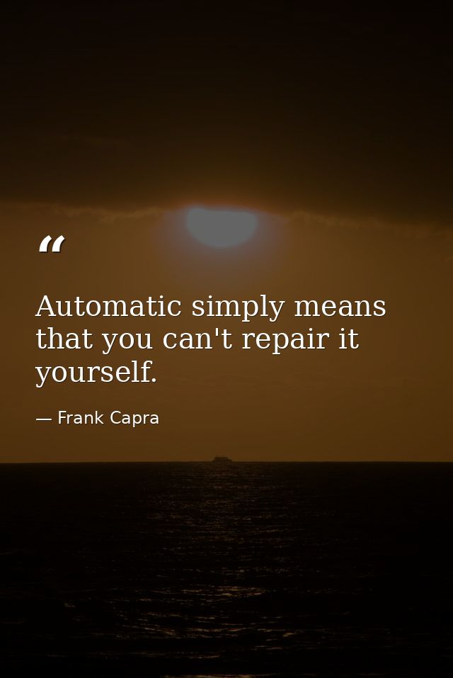 Automatic simply means that you can't repair it yourself. — Frank Capra