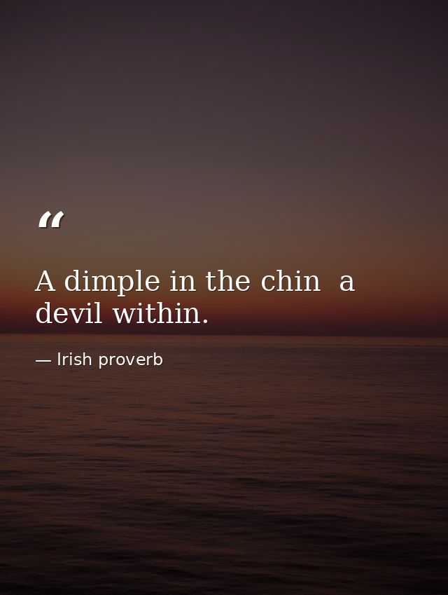 A dimple in the chin  a devil within. — Irish proverb
