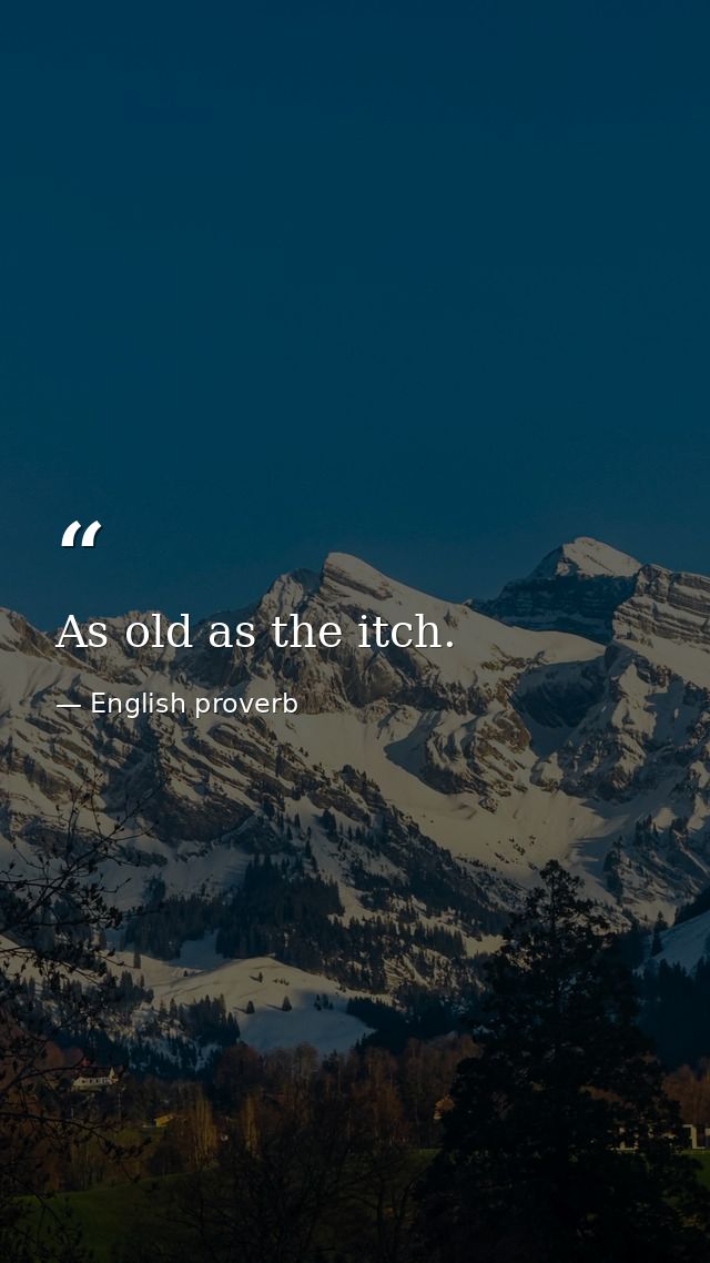 As old as the itch. — English proverb