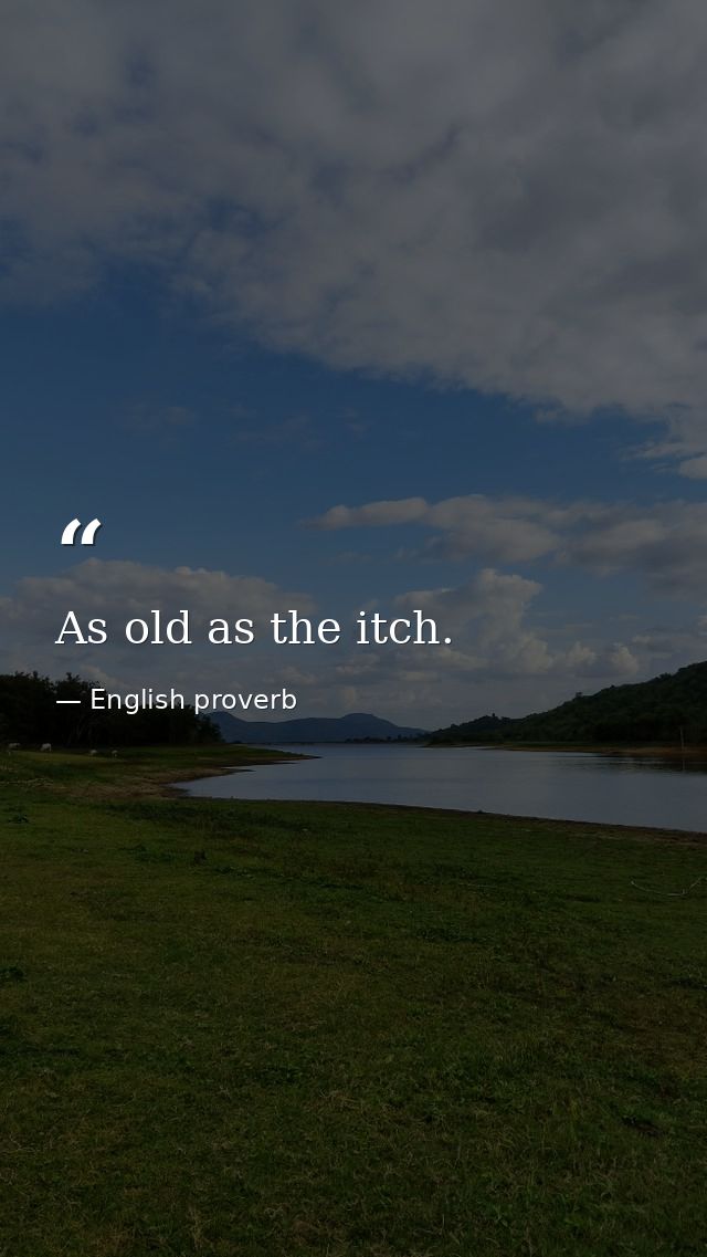 As old as the itch. — English proverb