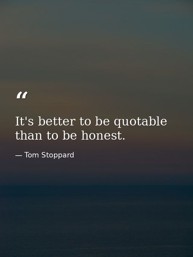 It's better to be quotable than to be honest. — Tom Stoppard