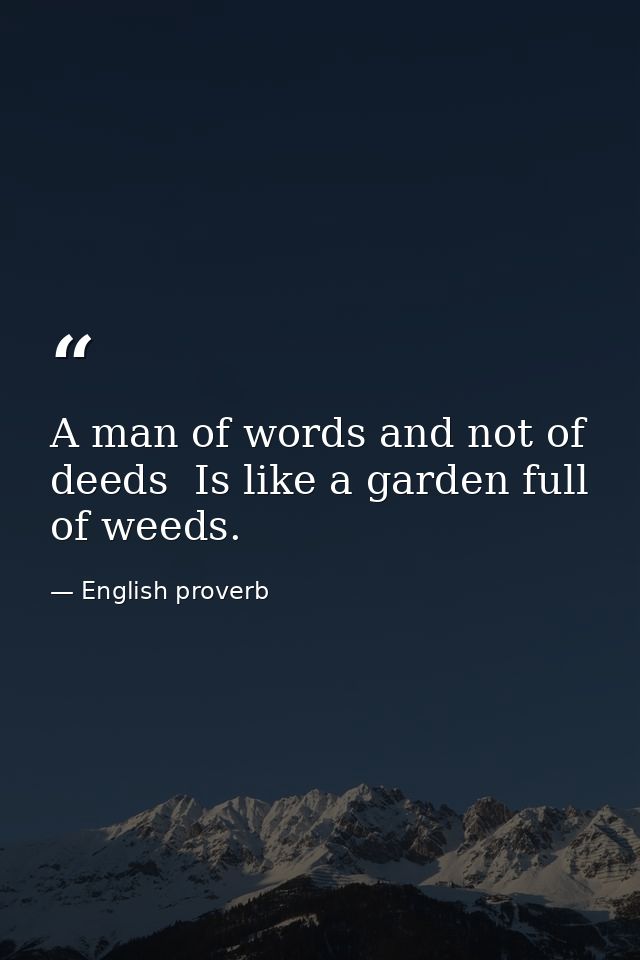 A man of words and not of deeds  Is like a garden full of weeds. — English proverb