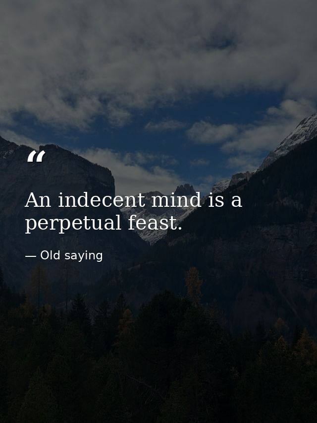 An indecent mind is a perpetual feast. — Old saying