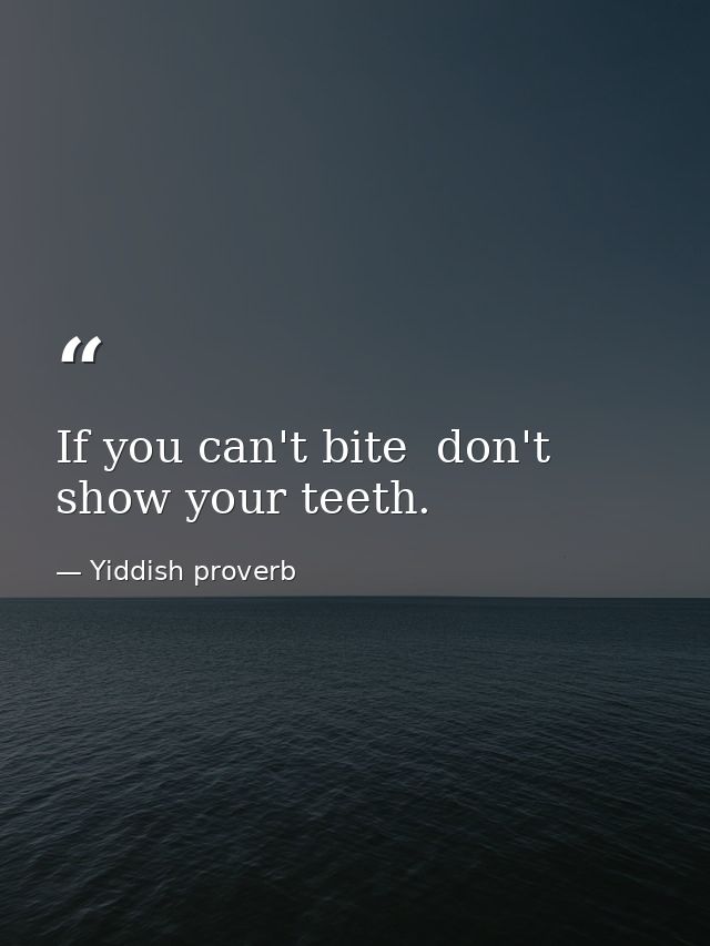 If you can't bite  don't show your teeth. — Yiddish proverb