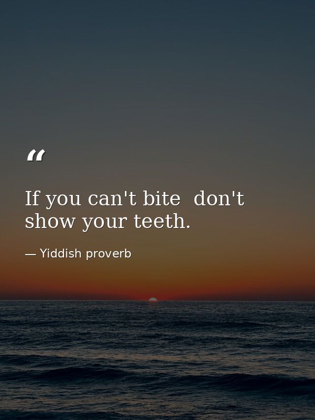 If you can't bite  don't show your teeth. — Yiddish proverb