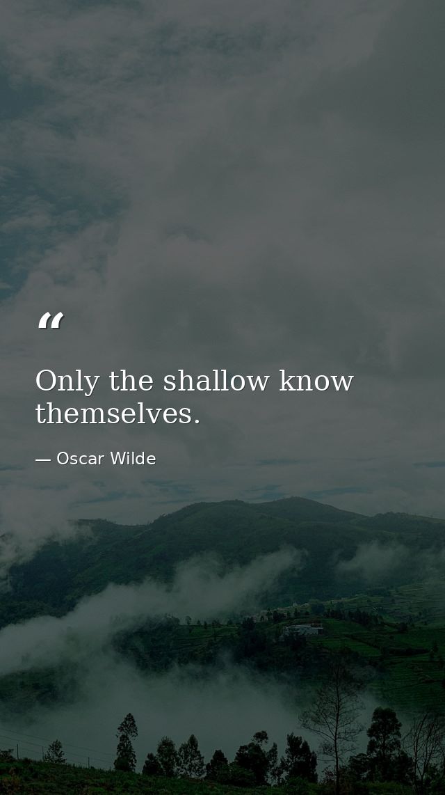 Only the shallow know themselves. — Oscar Wilde