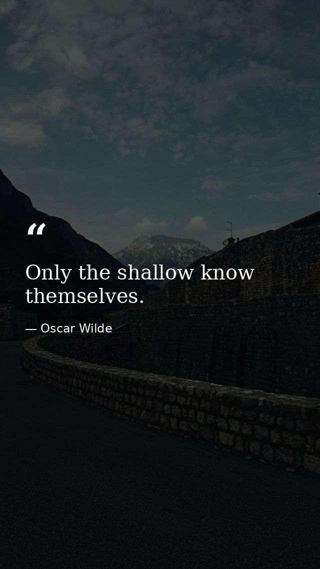 Only the shallow know themselves. — Oscar Wilde