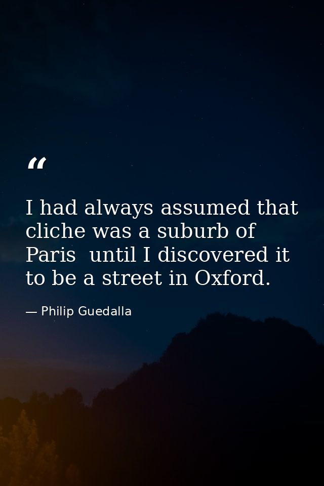 I had always assumed that cliche was a suburb of Paris  until I discovered it to be a street in Oxford. — Philip Guedalla