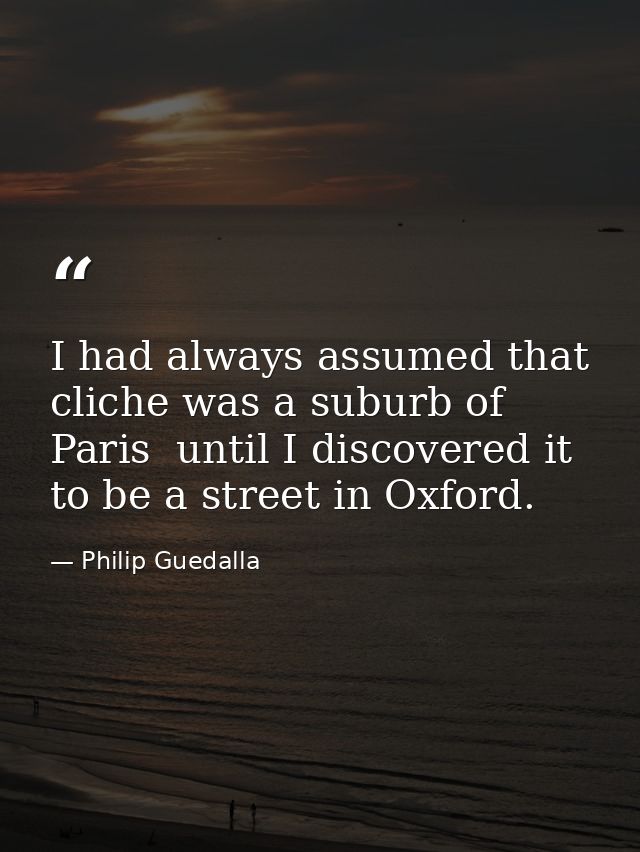 I had always assumed that cliche was a suburb of Paris  until I discovered it to be a street in Oxford. — Philip Guedalla
