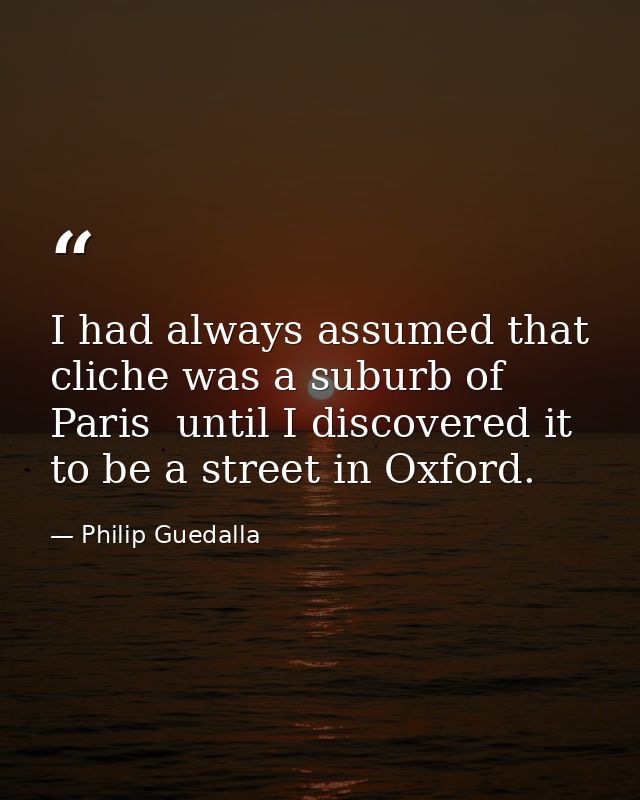 I had always assumed that cliche was a suburb of Paris  until I discovered it to be a street in Oxford. — Philip Guedalla