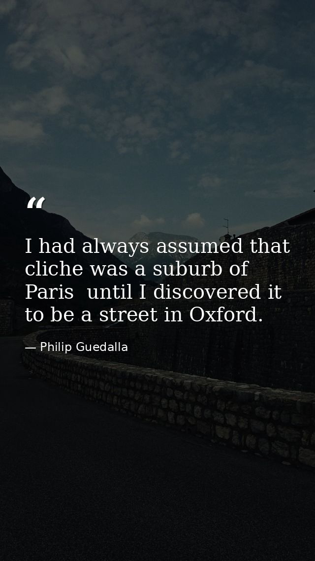 I had always assumed that cliche was a suburb of Paris  until I discovered it to be a street in Oxford. — Philip Guedalla