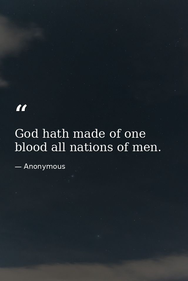 God hath made of one blood all nations of men. — Anonymous