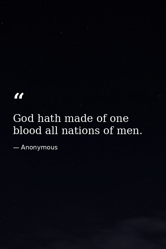 God hath made of one blood all nations of men. — Anonymous