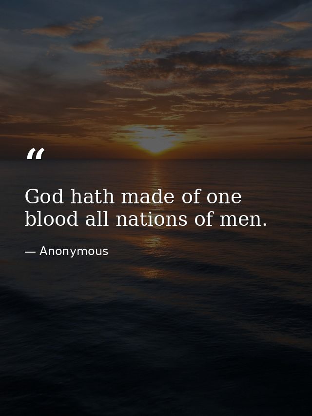 God hath made of one blood all nations of men. — Anonymous