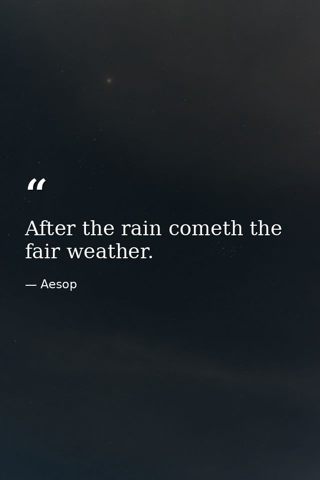 After the rain cometh the fair weather. — Aesop