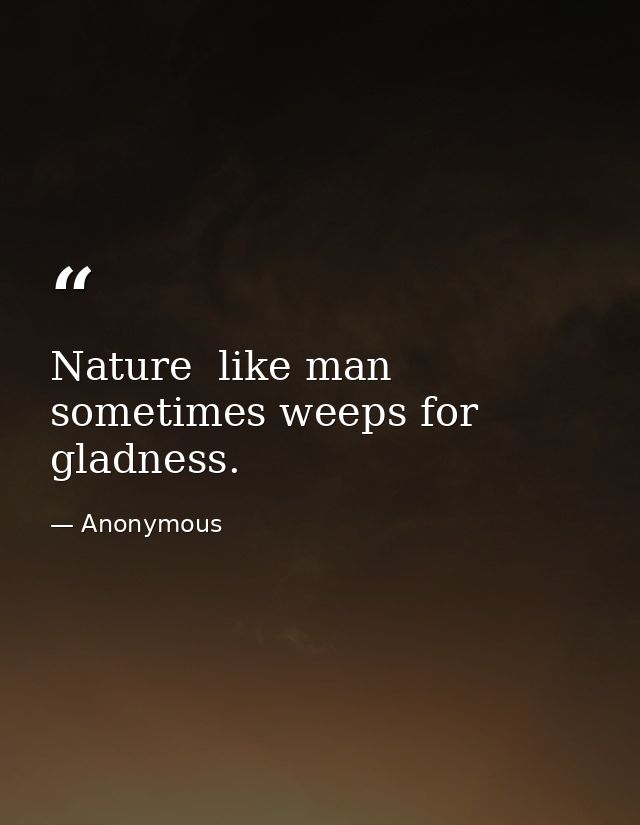 Nature  like man  sometimes weeps for gladness. — Anonymous