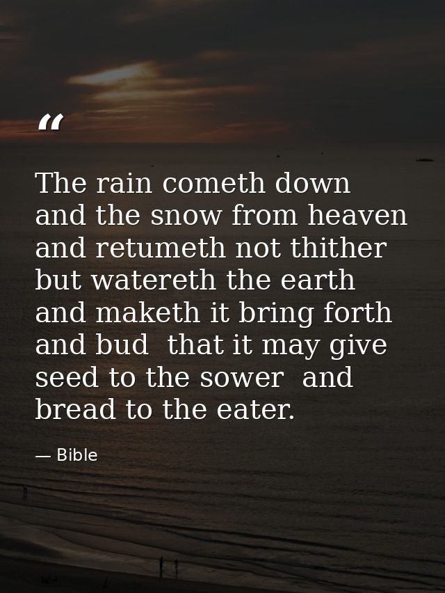 The rain cometh down  and the snow from heaven  and retumeth not thither  but watereth the earth  and maketh it bring fo — Bible