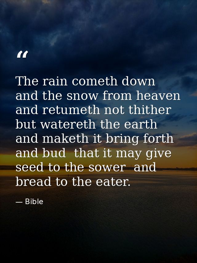 The rain cometh down  and the snow from heaven  and retumeth not thither  but watereth the earth  and maketh it bring fo — Bible