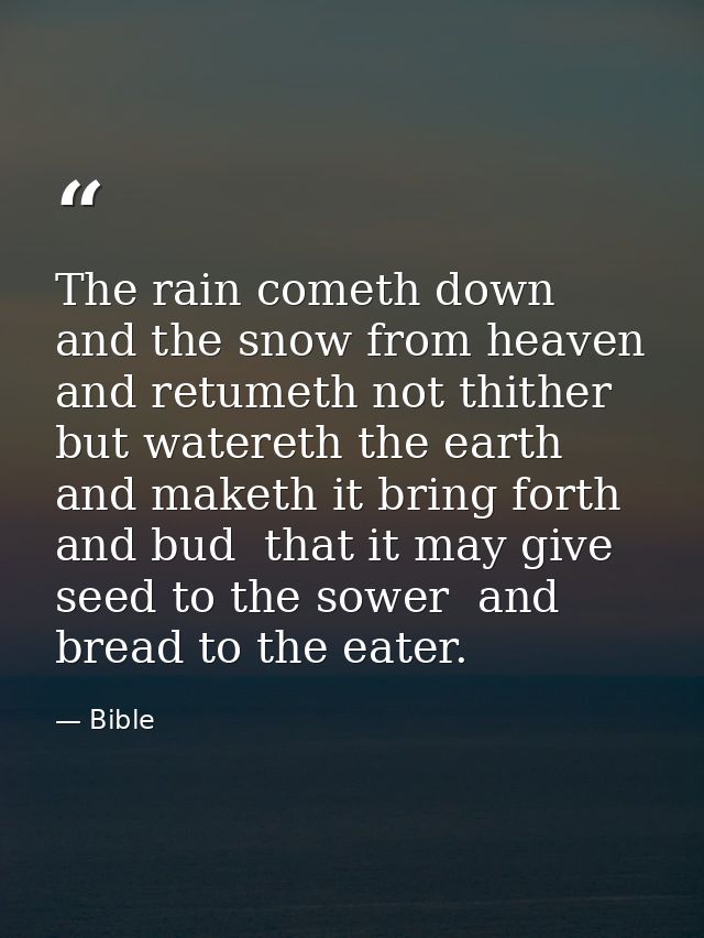 The rain cometh down  and the snow from heaven  and retumeth not thither  but watereth the earth  and maketh it bring fo — Bible