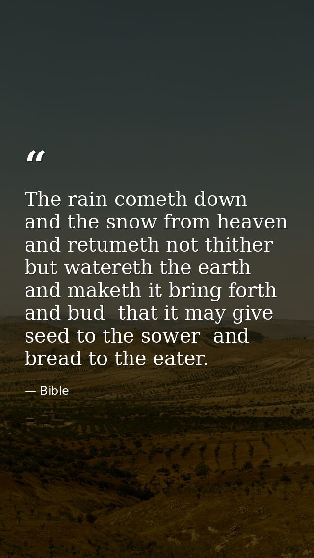 The rain cometh down  and the snow from heaven  and retumeth not thither  but watereth the earth  and maketh it bring fo — Bible