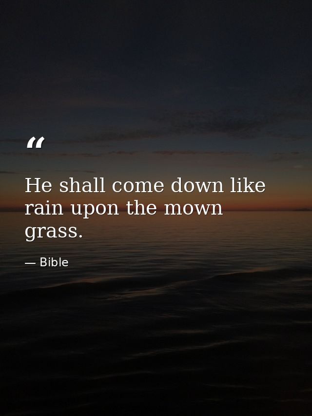 He shall come down like rain upon the mown grass. — Bible