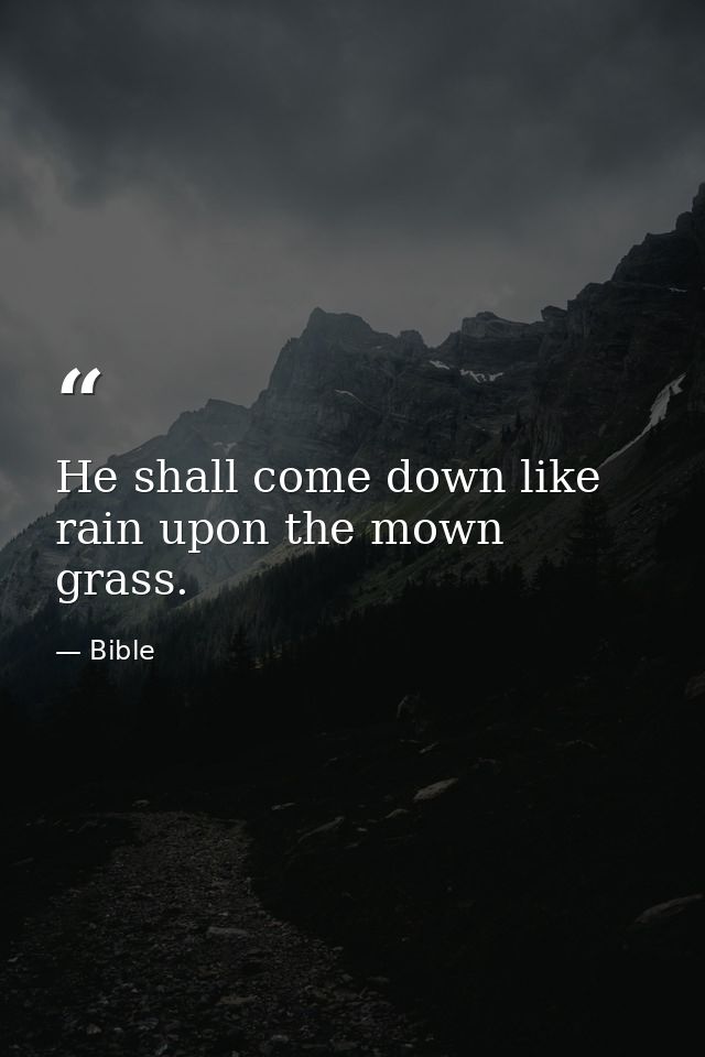 He shall come down like rain upon the mown grass. — Bible